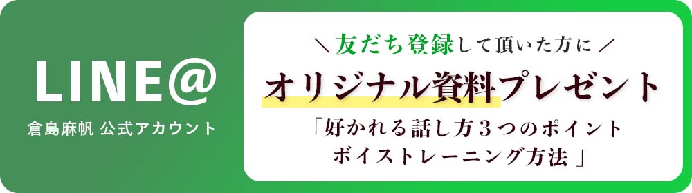 倉島麻帆の公式LINEアカウントでは、友達登録して頂いた方にオリジナル資料「好かれる話し方3つのポイントボイストレーニング方法」をプレゼントします。